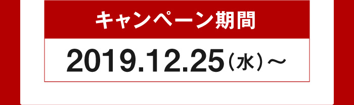 キャンペーン期間 2019.12.25（水）～